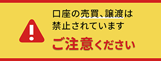 口座の売買、譲渡は禁止されています ご注意ください