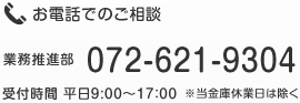 お電話でのご相談 業務推進部 072-621-9304 受付時間 平日9:00〜17:00 ※当金庫休業日は除く