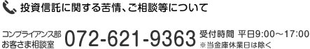 投資信託に関する苦情、ご相談等について コンプライアンス部 お客さま相談室 072-621-9363 受付時間 平日9:00〜17:00 ※当金庫休業日は除く