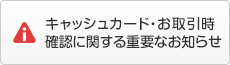 キャッシュカード・お取引時確認に関する重要なお知らせ