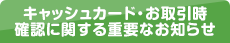 キャッシュカード・お取引時確認に関する重要なお知らせ