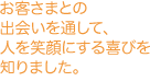 お客さまとの出会いを通して、人を笑顔にする喜びを知りました。