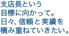 支店長という目標に向かって。
日々、信頼と実績を積み重ねていきたい。